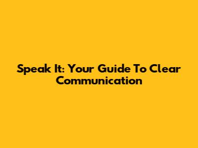 Speak It: Your Guide To Clear Communication