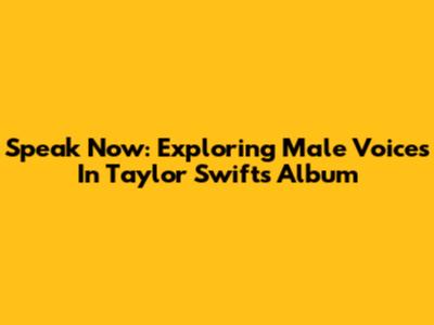 Speak Now: Exploring Male Voices In Taylor Swift's Album