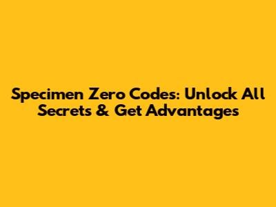 Specimen Zero Codes: Unlock All Secrets & Get Advantages