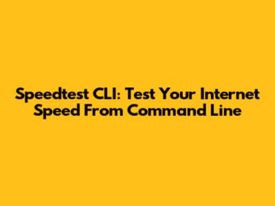 Speedtest CLI: Test Your Internet Speed From Command Line