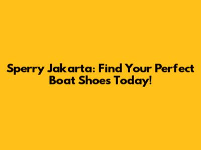 Sperry Jakarta: Find Your Perfect Boat Shoes Today!