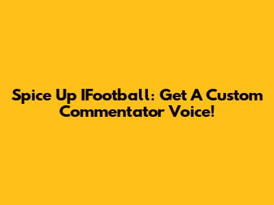 Spice Up IFootball: Get A Custom Commentator Voice!