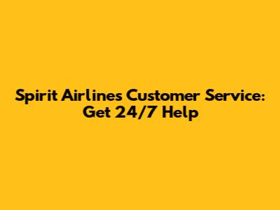 Spirit Airlines Customer Service: Get 24/7 Help