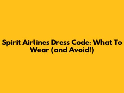 Spirit Airlines Dress Code: What To Wear (and Avoid!)