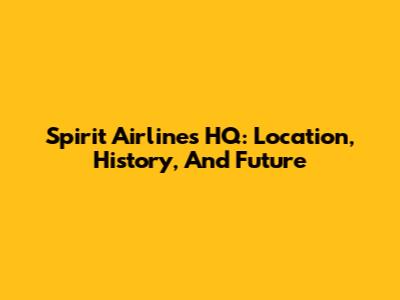 Spirit Airlines HQ: Location, History, And Future