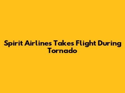 Spirit Airlines Takes Flight During Tornado