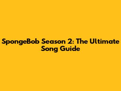 SpongeBob Season 2: The Ultimate Song Guide