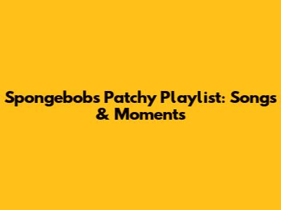 Spongebob's Patchy Playlist: Songs & Moments
