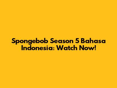 Spongebob Season 5 Bahasa Indonesia: Watch Now!