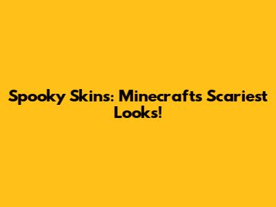 Spooky Skins: Minecraft's Scariest Looks!