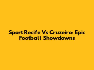 Sport Recife Vs Cruzeiro: Epic Football Showdowns