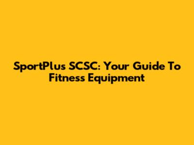 SportPlus SCSC: Your Guide To Fitness Equipment