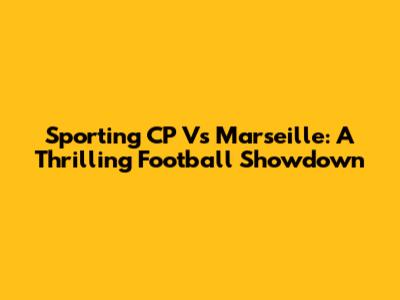 Sporting CP Vs Marseille: A Thrilling Football Showdown