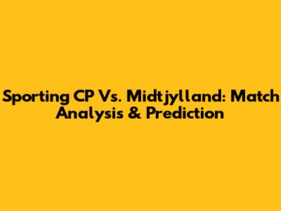 Sporting CP Vs. Midtjylland: Match Analysis & Prediction