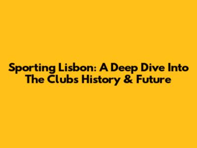 Sporting Lisbon: A Deep Dive Into The Club's History & Future