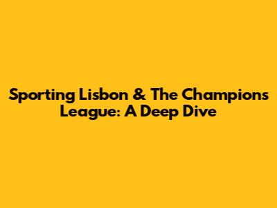Sporting Lisbon & The Champions League: A Deep Dive