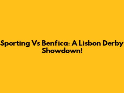 Sporting Vs Benfica: A Lisbon Derby Showdown!
