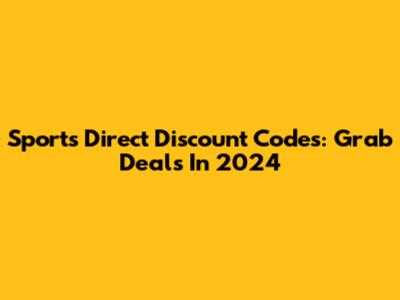 Sports Direct Discount Codes: Grab Deals In 2024