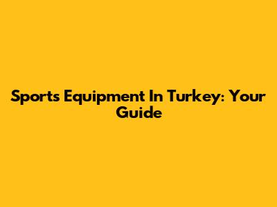 Sports Equipment In Turkey: Your Guide