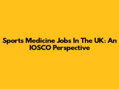 Sports Medicine Jobs In The UK: An IOSCO Perspective