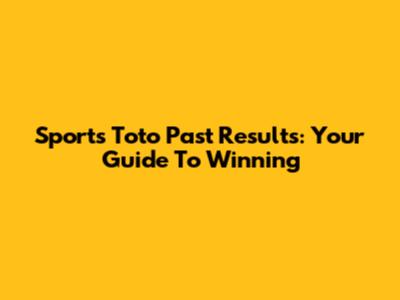 Sports Toto Past Results: Your Guide To Winning