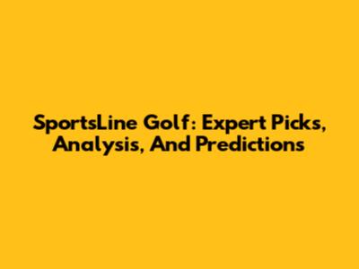 SportsLine Golf: Expert Picks, Analysis, And Predictions