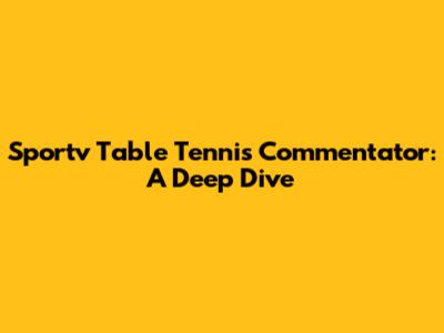 Sportv Table Tennis Commentator: A Deep Dive