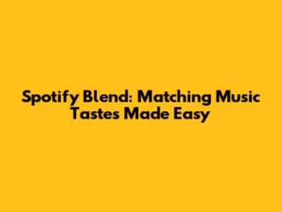 Spotify Blend: Matching Music Tastes Made Easy