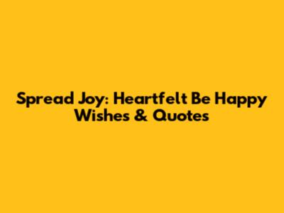 Spread Joy: Heartfelt 'Be Happy' Wishes & Quotes