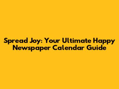 Spread Joy: Your Ultimate Happy Newspaper Calendar Guide