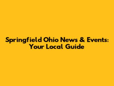Springfield Ohio News & Events: Your Local Guide
