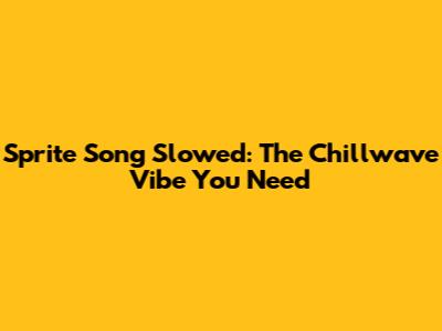 Sprite Song Slowed: The Chillwave Vibe You Need