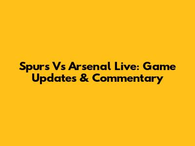 Spurs Vs Arsenal Live: Game Updates & Commentary