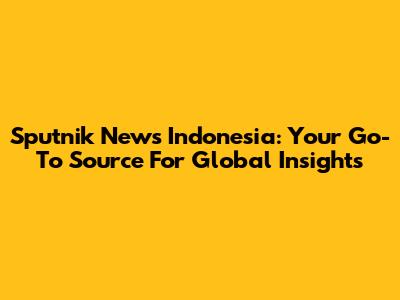 Sputnik News Indonesia: Your Go-To Source For Global Insights