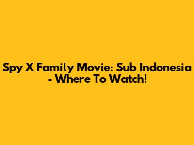 Spy X Family Movie: Sub Indonesia - Where To Watch!
