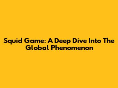 Squid Game: A Deep Dive Into The Global Phenomenon
