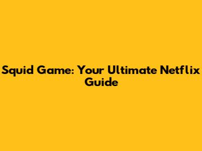Squid Game: Your Ultimate Netflix Guide