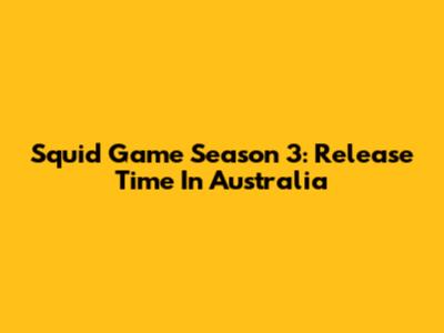 Squid Game Season 3: Release Time In Australia