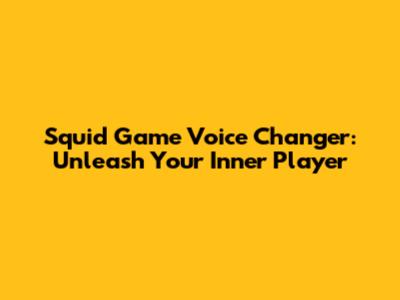 Squid Game Voice Changer: Unleash Your Inner Player