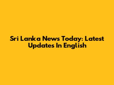Sri Lanka News Today: Latest Updates In English