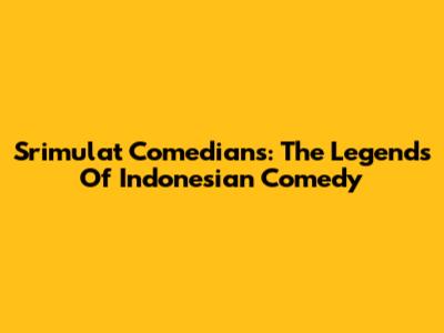 Srimulat Comedians: The Legends Of Indonesian Comedy