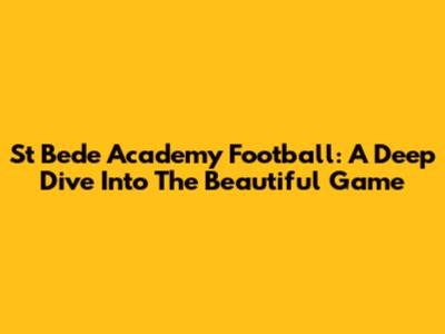 St Bede Academy Football: A Deep Dive Into The Beautiful Game