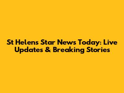 St Helens Star News Today: Live Updates & Breaking Stories