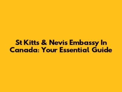 St Kitts & Nevis Embassy In Canada: Your Essential Guide
