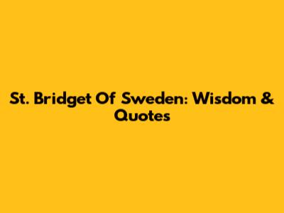 St. Bridget Of Sweden: Wisdom & Quotes