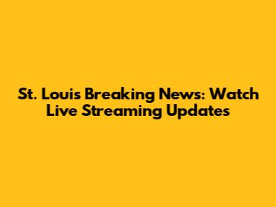 St. Louis Breaking News: Watch Live Streaming Updates