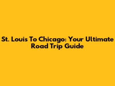 St. Louis To Chicago: Your Ultimate Road Trip Guide