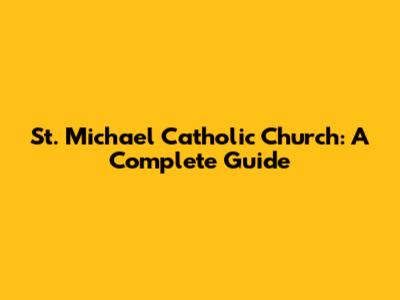 St. Michael Catholic Church: A Complete Guide
