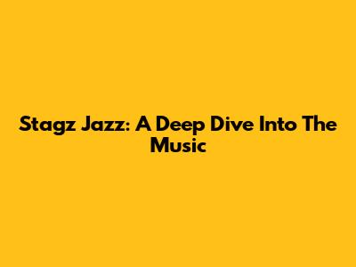 Stagz Jazz: A Deep Dive Into The Music