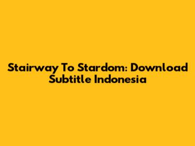Stairway To Stardom: Download Subtitle Indonesia